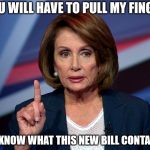 Nancy Pelosi: Pull My Finger | YOU WILL HAVE TO PULL MY FINGER; TO KNOW WHAT THIS NEW BILL CONTAINS | image tagged in nanci pelosi finger | made w/ Imgflip meme maker