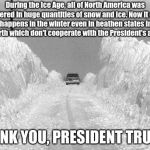 Chicago Blizzard  | During the Ice Age, all of North America was covered in huge quantities of snow and ice. Now it only happens in the winter even in heathen states in the North which don't cooperate with the President's agenda. THANK YOU, PRESIDENT TRUMP! | image tagged in chicago blizzard | made w/ Imgflip meme maker