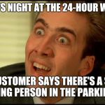 You Don't Say - Nicholas Cage | WHEN IT'S NIGHT AT THE 24-HOUR WALMART; AND A CUSTOMER SAYS THERE'S A SKETCHY LOOKING PERSON IN THE PARKING LOT | image tagged in you don't say - nicholas cage,you don't say,you dont say,retail,walmart,customer service | made w/ Imgflip meme maker