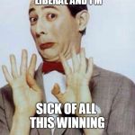 PeeWee Herman | I'M YOUR TYPICAL HOLLYWOOD LIBERAL AND I'M; SICK OF ALL THIS WINNING | image tagged in peewee herman | made w/ Imgflip meme maker