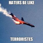Plane falling | HATERS BE LIKE; TERRORISTES | image tagged in plane falling | made w/ Imgflip meme maker