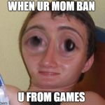 10-Guy Squishy | WHEN UR MOM BAN; U FROM GAMES | image tagged in 10-guy squishy | made w/ Imgflip meme maker