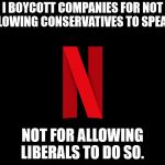 Boycott Netflix  | I BOYCOTT COMPANIES FOR NOT ALLOWING CONSERVATIVES TO SPEAK... NOT FOR ALLOWING LIBERALS TO DO SO. | image tagged in boycott netflix | made w/ Imgflip meme maker