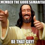 Cool Jesus | REMEMBER THE GOOD SAMARITAN? BE THAT GUY! | image tagged in cool jesus | made w/ Imgflip meme maker