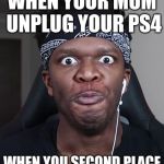 KSI | WHEN YOUR MOM UNPLUG YOUR PS4; WHEN YOU SECOND PLACE | image tagged in ksi | made w/ Imgflip meme maker