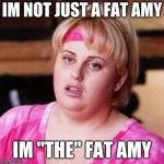 Fat Amy  | IM NOT JUST A FAT AMY; IM "THE" FAT AMY | image tagged in fat amy | made w/ Imgflip meme maker