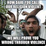 terrorists in ky | HOW DARE YOU CALL OUR RELIGION VIOLENT; WE WILL PROVE YOU WRONG THROUGH VIOLENCE | image tagged in terrorists in ky | made w/ Imgflip meme maker