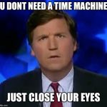 Tuckery | U DONT NEED A TIME MACHINE; JUST CLOSE YOUR EYES | image tagged in tuckery | made w/ Imgflip meme maker