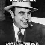 Al Capone | SEND US MONEY AND YOUR DNA; AND WE'LL TELL YOU IF YOU'RE RELATED TO ANYONE HISTORICALLY FAMOUS (WHOSE DNA WE DON'T HAVE) | image tagged in al capone | made w/ Imgflip meme maker