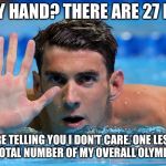 Talk to Phelp's hand | SEE MY HAND? THERE ARE 27 BONES; THAT ARE TELLING YOU I DON'T CARE. ONE LESS BONE THAN THE TOTAL NUMBER OF MY OVERALL OLYMPIC MEDALS. | image tagged in phelps,talk to the hand,chill out,swim,don't care,olympics | made w/ Imgflip meme maker