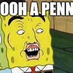 I spy a shinny coin | OOOH A PENNY | image tagged in spongebob dat ass | made w/ Imgflip meme maker