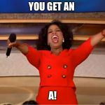 Oprah you get a.... | YOU GET AN; A! | image tagged in oprah you get a | made w/ Imgflip meme maker