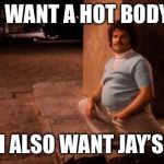 Nacho Libre | I WANT A HOT BODY; BUT I ALSO WANT JAY’S BBQ | image tagged in nacho libre | made w/ Imgflip meme maker