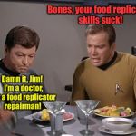 Famous Meals: The Enterprise only seemed to be on a 5 year mission.  2 weeks of bad food does that to a crew. | Bones, your food replicator skills suck! Damn it, Jim!  I’m a doctor, not a food replicator repairman! | image tagged in star trek dinner,famous meals,star trek,captain kirk,bones mccoy,food replicator | made w/ Imgflip meme maker