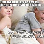 Hillary: I bet he's thinking about | I BET HE'S THINKING ABOUT HOW HIS OWN BAD BEHAVIOR HELPED LEAD TO THE #METOO MOVEMENT. MM, YWAH..GINGER, MARY ANN, LOVEY HOWELL AND ME, TOO! | image tagged in hillary i bet he's thinking about | made w/ Imgflip meme maker