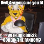 world's most interesting FURRY | OwO Are you sure you fit; WITH OUR DRESS CODE IN THE FANDOM? | image tagged in world's most interesting furry,furry,furries,fandom | made w/ Imgflip meme maker