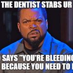 Ice Cube Disgusted | WHEN THE DENTIST STABS UR GUMS; AND SAYS "YOU'RE BLEEDING SO MUCH BECAUSE YOU NEED TO FLOSS" | image tagged in ice cube disgusted | made w/ Imgflip meme maker