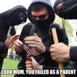Antifa Sparks Micro-Revolution | LOOK MOM, YOU FAILED AS A PARENT | image tagged in antifa sparks micro-revolution | made w/ Imgflip meme maker