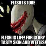 slender | FLESH IS LOVE; FLESH IS LIFE! FOR GLORY TASTY SKIN AND VITTLES! | image tagged in slender | made w/ Imgflip meme maker