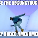 Drake Dancing | SINCE THE RECONSTRUCTION; THEY ADDED AMENDMENTS | image tagged in drake dancing | made w/ Imgflip meme maker