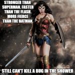 wonder woman  | STRONGER THAN SUPERMAN. FASTER THAN THE FLASH. MORE FIERCE THAN THE BATMAN. STILL CAN'T KILL A BUG IN THE SHOWER | image tagged in wonder woman | made w/ Imgflip meme maker