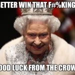 Queen of England | YOU BETTER WIN THAT F#%KING RACE; GOOD LUCK FROM THE CROWN | image tagged in queen of england | made w/ Imgflip meme maker