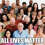 All lives matter | ALL LIVES MATTER | image tagged in diversity,lives matter,all lives matter | made w/ Imgflip meme maker