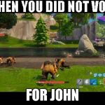 fortnite | WHEN YOU DID NOT VOTE; FOR JOHN | image tagged in fortnite | made w/ Imgflip meme maker