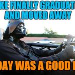 it was a good day darth vader | LUKE FINALLY GRADUATED AND MOVED AWAY; TODAY WAS A GOOD DAY | image tagged in it was a good day darth vader | made w/ Imgflip meme maker