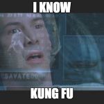 Neo i know kung fu | I KNOW; KUNG FU | image tagged in neo i know kung fu | made w/ Imgflip meme maker