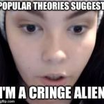 Flat as you | POPULAR THEORIES SUGGEST; I'M A CRINGE ALIEN | image tagged in flat earth girl,memes,aliens,cringe | made w/ Imgflip meme maker