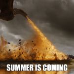 Game of thrones dragon oh yeah  | SUMMER IS COMING | image tagged in game of thrones dragon oh yeah | made w/ Imgflip meme maker
