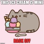 back off my Ice Cream | THIS ICE CREAM IS MINE; BACK OFF | image tagged in pusheen with ice cream | made w/ Imgflip meme maker