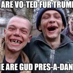 Toothless Redneck | I ARE VO-TED FUR TRUMP; HE ARE GUD PRES-A-DANT | image tagged in toothless redneck,meme,redneck,stupid people | made w/ Imgflip meme maker