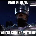 Robith | DEAD OR ALIVE; YOU'RE COMING WITH ME | image tagged in robith | made w/ Imgflip meme maker