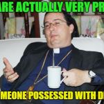 So... how you doin'? | YOU ARE ACTUALLY VERY PRETTY; FOR SOMEONE POSSESSED WITH DEMONS | image tagged in sleazy priest,memes,funny,demon | made w/ Imgflip meme maker