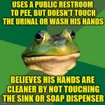 Foul Bachelor Frog (Frog Week June 4-10, a JBmemegeek & giveuahint event!) | USES A PUBLIC RESTROOM TO PEE, BUT DOESN'T TOUCH THE URINAL OR WASH HIS HANDS; BELIEVES HIS HANDS ARE CLEANER BY NOT TOUCHING THE SINK OR SOAP DISPENSER | image tagged in memes,foul bachelor frog,public restrooms,washing hands | made w/ Imgflip meme maker