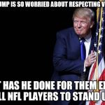Trumpstanding | SO IF TRUMP IS SO WORRIED ABOUT RESPECTING VETERANS; WHAT HAS HE DONE FOR THEM EXCEPT TELL NFL PLAYERS TO STAND UP? | image tagged in trump flag,national anthem,protests,president trump | made w/ Imgflip meme maker