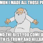 Family Guy God Cmon | CMON I MADE ALL THOSE PPL; AND THE BEST YOU COME UP WITH IS TRUMP AND HILLARY? | image tagged in family guy god cmon | made w/ Imgflip meme maker