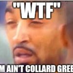 jr smith face | "WTF"; "THEM AIN'T COLLARD GREENS" | image tagged in jr smith face | made w/ Imgflip meme maker
