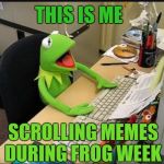 It's Frog Week! Be sure to tag your submissions "frog week" so we can Upvote them!  June 4-10, a JBmemegeek & giveuahint event! | THIS IS ME; SCROLLING MEMES DURING FROG WEEK | image tagged in rene frog at work,jbmemegeek,giveuahint,frog week,kermit the frog,evil kermit | made w/ Imgflip meme maker