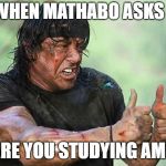 Rambo Thumbs Up | WHEN MATHABO ASKS ! ARE YOU STUDYING AMP | image tagged in rambo thumbs up | made w/ Imgflip meme maker