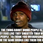 Crack head | THE THING ABOUT DUMB PEOPLE IS THEY FAKE LIKE THEY SMARTER THAN WISE PEOPLE . TO THINK YOU OVERDOSING FROM THE SAME DRUGS LIKE THEM FOR HELP. | image tagged in crack head | made w/ Imgflip meme maker