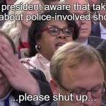 Yes, we know! | "Is the president aware that taking the knee is about police-involved shootings?"; ...please shut up... | image tagged in april ryan,taking a knee,badger,memes | made w/ Imgflip meme maker
