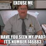 Office Space Stapler | EXCUSE ME; HAVE YOU SEEN MY IPAD? IT'S NUMBER 146883. | image tagged in office space stapler | made w/ Imgflip meme maker