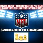 NFL | AMAZING HAVEN'T SEEN ANY PLAYERS PROTESTING OR GOING TO TROUBLED CITIES IN THE OFF SEASON. NO CAMERAS AROUND FOR SHOWBOATING | image tagged in nfl | made w/ Imgflip meme maker
