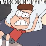 Dipper Cracking | IF I HEAR THAT SONG ONE MORE TIME I’LL SNAP | image tagged in dipper cracking | made w/ Imgflip meme maker