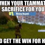 fortnite | WHEN YOUR TEAMMATE SACRIFICE FOR YOU; AND GET THE WIN FOR HIM | image tagged in fortnite | made w/ Imgflip meme maker