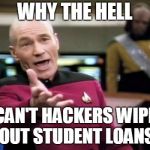 Captain Picard | WHY THE HELL; CAN'T HACKERS WIPE OUT STUDENT LOANS | image tagged in captain picard | made w/ Imgflip meme maker