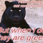 black panther | I don't always eat rams for dinner, But when I do they are green! | image tagged in black panther | made w/ Imgflip meme maker